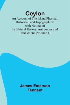 Cover Ceylon; an Account of the Island Physical, Historical, and Topographical with Notices of Its Natural History, Antiquities and Productions (Volume 1)