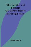 The Cavaliers of Fortune; Or, British Heroes in Foreign Wars The Cavaliers of Fortune; Or, British Heroes in Foreign Wars