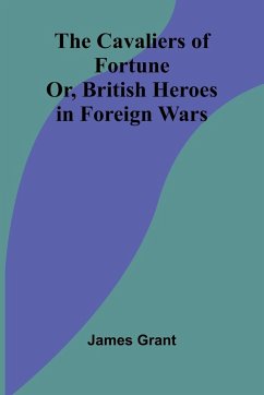The Cavaliers of Fortune; Or, British Heroes in Foreign Wars - Grant, James