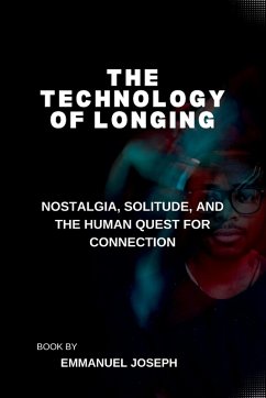 The Technology of Longing, Nostalgia, Solitude, and the Human Quest for Connection - Joseph, Emmanuel