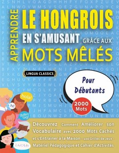 APPRENDRE LE HONGROIS EN S'AMUSANT GRÂCE AUX MOTS MÊLÉS - POUR DÉBUTANTS - Découvrez Comment Améliorer Son Vocabulaire Avec 2000 Mots Cachés Et S'entraîner À La Maison - 100 Grilles De Jeux - Matériel Pédagogique Et Cahier D'activités - Lingua Classics APPRENDRE LE HONGROIS EN S'AMUSANT GRÂCE AUX MOTS MÊLÉS - POUR DÉBUTANTS - Découvrez Comment Améliorer Son Vocabulaire Avec 2000 Mots Cachés Et S'entraîner À La Maison - 100 Grilles De Jeux - Matériel Pédagogique Et Cahier D'activités - Lingua Classics