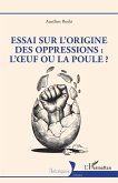Essai sur l'origine des oppressions : l'¿uf ou la poule ? Essai sur l'origine des oppressions : l'¿uf ou la poule ?