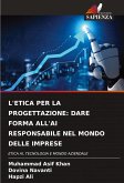 L'ETICA PER LA PROGETTAZIONE: DARE FORMA ALL'AI RESPONSABILE NEL MONDO DELLE IMPRESE L'ETICA PER LA PROGETTAZIONE: DARE FORMA ALL'AI RESPONSABILE NEL MONDO DELLE IMPRESE
