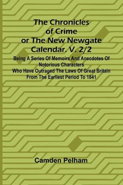 The Chronicles of Crime or The New Newgate Calendar. V. 2/2; Being a series of memoirs and anecdotes of notorious characters who have outraged the laws of Great Britain from the earliest period to 1841. - Pelham, Camden