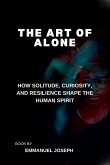 The Art of Alone, How Solitude, Curiosity, and Resilience Shape the Human Spirit The Art of Alone, How Solitude, Curiosity, and Resilience Shape the Human Spirit