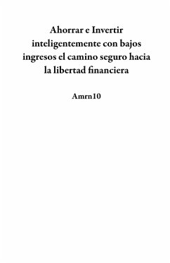 Ahorrar e Invertir inteligentemente con bajos ingresos el camino seguro hacia la libertad financiera (eBook, ePUB) - Amrn10