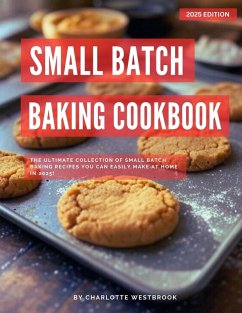 Small Batch Baking Cookbook: The Ultimate Collection of Small Batch Baking Recipes You Can Easily Make at Home in 2025! (The Top Baking Recipes for 2025!) (eBook, ePUB) - Westbrook, Charlotte