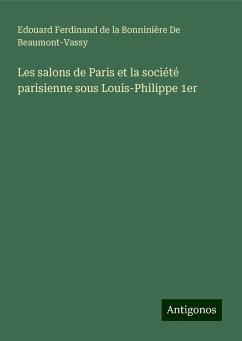 Les salons de Paris et la société parisienne sous Louis-Philippe 1er - de Beaumont-Vassy, Edouard Ferdinand de la Bonninière