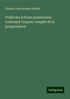 Traité des actions possessoires contenant l'expose complet de la jurisprudence - Bioche, Charles Jules Armand