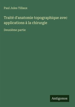 Traité d'anatomie topographique avec applications à la chirurgie - Tillaux, Paul Jules