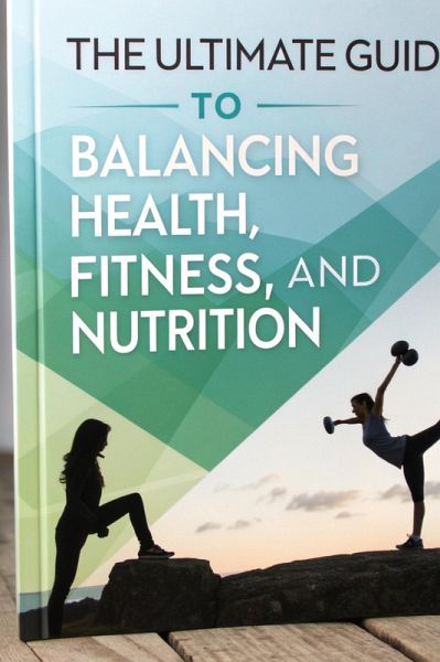 The Ultimate Guide to Balancing Health, Fitness, and Nutrition (eBook, ePUB) The Ultimate Guide to Balancing Health, Fitness, and Nutrition (eBook, ePUB)