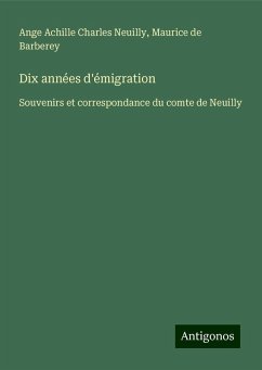 Dix années d'émigration - Neuilly, Ange Achille Charles; Barberey, Maurice de