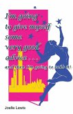 I'm Going to Give Myself Some Very Good Advice . . . and then I'm Going to Take It! I'm Going to Give Myself Some Very Good Advice . . . and then I'm Going to Take It!