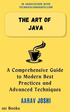 The Art of Java: A Comprehensive Guide to Modern Best Practices and Advanced Techniques (eBook, ePUB) - Joshi, Aarav