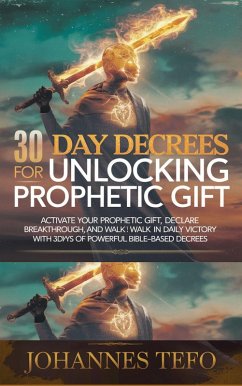 30 Day Decrees For Unlocking Prophetic Gift: Activate Your Prophetic Gift, Declare Breakthrough, and Walk in Daily Victory with 30 Days of Powerful Bible-Based Decrees (eBook, ePUB) - Tefo, Johannes