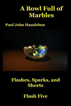 Cover A Bowl Full of Marbles. Flashes, Sparks and Shorts. Flash Five (Flash Fiction, Essays and Short Story Collections by Mr. Paul John Hausleben, #5) (eBook, ePUB)