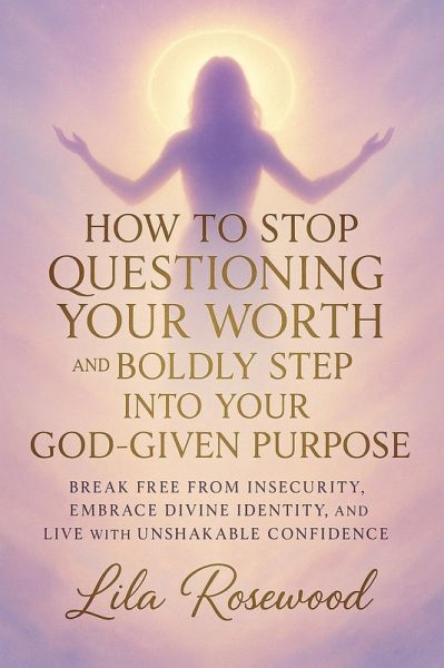 How to Stop Questioning Your Worth and Boldly Step into Your God-Given Purpose (eBook, ePUB) How to Stop Questioning Your Worth and Boldly Step into Your God-Given Purpose (eBook, ePUB)