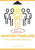 How to Master your Life: The No BS Guide to Success (eBook, ePUB)