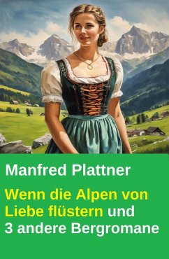 Cover Wenn die Alpen von Liebe flüstern und 3 andere Bergromane (eBook, ePUB)