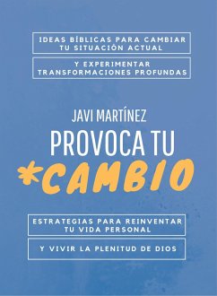 Provoca tu cambio: Ideas bíblicas para cambiar tu situación actual y experimentar transformaciones profundas. Estrategias para reinventar tu vida personal y vivir la plenitud de Dios (eBook, ePUB) - Martínez, Javi