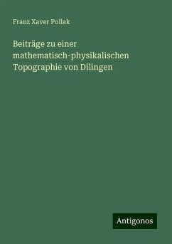 Beiträge zu einer mathematisch-physikalischen Topographie von Dilingen - Pollak, Franz Xaver Beiträge zu einer mathematisch-physikalischen Topographie von Dilingen - Pollak, Franz Xaver