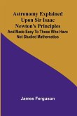 Astronomy Explained Upon Sir Isaac Newton's Principles; And made easy to those who have not studied mathematics Astronomy Explained Upon Sir Isaac Newton's Principles; And made easy to those who have not studied mathematics