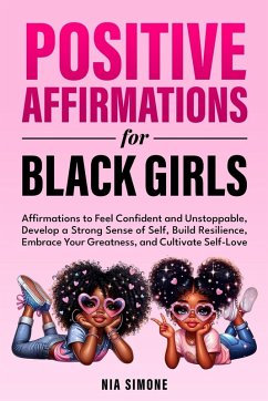 Cover Positive Affirmations for Black Girls Affirmations to Feel Confident and Unstoppable, Develop a Strong Sense of Self, Build Resilience, Embrace Your Greatness, and Cultivate Self-Love