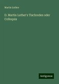 D. Martin Luther's Tischreden oder Colloquia D. Martin Luther's Tischreden oder Colloquia