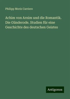 Achim von Arnim und die Romantik. Die Günderode. Studien für eine Geschichte des deutschen Geistes - Carriere, Philipp Moriz