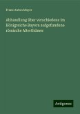 Abhandlung über verschiedene im Königreiche Bayern aufgefundene römische Alterthümer Abhandlung über verschiedene im Königreiche Bayern aufgefundene römische Alterthümer