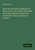 Album der glorreichen Ereignisse der Woche vom 12. Bis 18. März 1848, nebst einer Sammlung aller in dieser Zeit erschienenen Reden, Aufrufe und Gedichte
