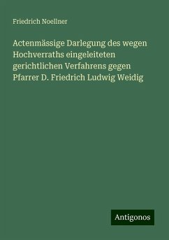 Actenmässige Darlegung des wegen Hochverraths eingeleiteten gerichtlichen Verfahrens gegen Pfarrer D. Friedrich Ludwig Weidig - Noellner, Friedrich
