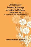 Anti-Slavery Poems and Songs of Labor and Reform (Volume III) of The Works of John Greenleaf Whittier