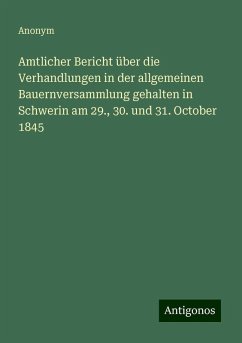 Amtlicher Bericht über die Verhandlungen in der allgemeinen Bauernversammlung gehalten in Schwerin am 29., 30. und 31. October 1845 - Anonym
