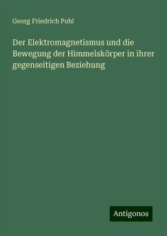 Der Elektromagnetismus und die Bewegung der Himmelskörper in ihrer gegenseitigen Beziehung - Pohl, Georg Friedrich