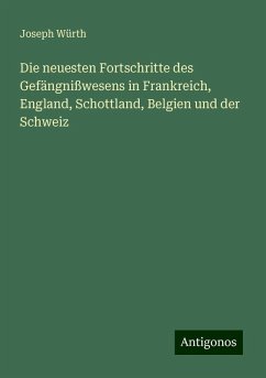 Die neuesten Fortschritte des Gefängnißwesens in Frankreich, England, Schottland, Belgien und der Schweiz - Würth, Joseph