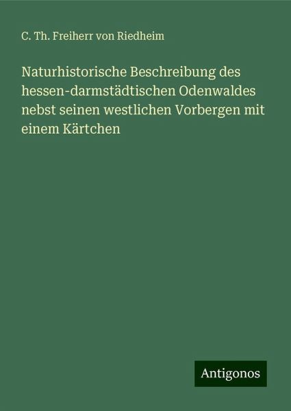 Naturhistorische Beschreibung des hessen-darmstädtischen Odenwaldes nebst seinen westlichen Vorbergen mit einem Kärtchen Naturhistorische Beschreibung des hessen-darmstädtischen Odenwaldes nebst seinen westlichen Vorbergen mit einem Kärtchen
