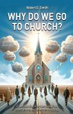 Why Do We Go to Church? Why Do We Go to Church?