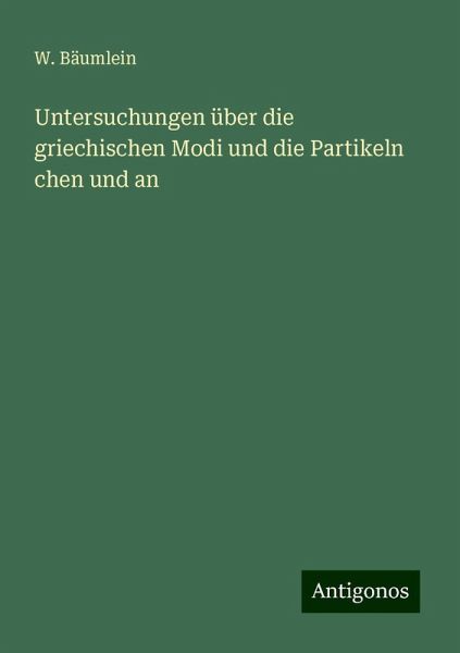 Untersuchungen über die griechischen Modi und die Partikeln chen und an