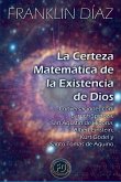La Certeza Matemática de la Existencia de Dios - Conversaciones con Baruch Spinoza, San Agustín de Hipona, Albert Einstein, Kurt Gödel y Santo Tomás de Aquino La Certeza Matemática de la Existencia de Dios - Conversaciones con Baruch Spinoza, San Agustín de Hipona, Albert Einstein, Kurt Gödel y Santo Tomás de Aquino
