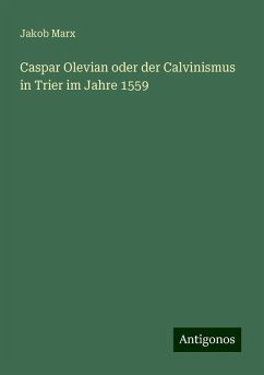 Caspar Olevian oder der Calvinismus in Trier im Jahre 1559 - Marx, Jakob