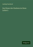 Das Wesen des Glaubens im Sinne Luther's Das Wesen des Glaubens im Sinne Luther's