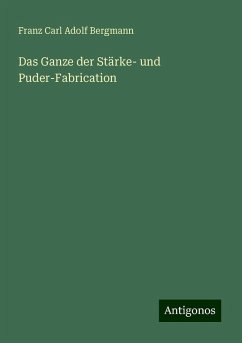 Das Ganze der Stärke- und Puder-Fabrication - Bergmann, Franz Carl Adolf