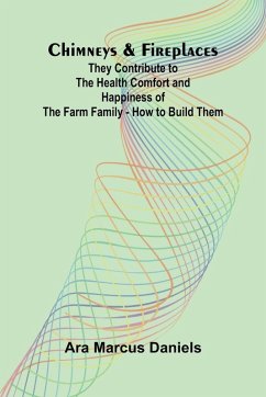 Chimneys & Fireplaces; They Contribute to the Health Comfort and Happiness of the Farm Family - How to Build Them - Marcus Daniels, Ara Chimneys & Fireplaces; They Contribute to the Health Comfort and Happiness of the Farm Family - How to Build Them - Marcus Daniels, Ara
