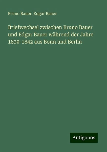 Briefwechsel zwischen Bruno Bauer und Edgar Bauer während der Jahre 1839-1842 aus Bonn und Berlin
