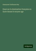 Essai sur la domination française en Syrie durant le moyen age Essai sur la domination française en Syrie durant le moyen age