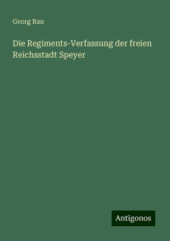 Die Regiments-Verfassung der freien Reichsstadt Speyer - Rau, Georg