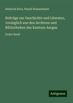Beiträge zur Geschichte und Literatur, vorzüglich aus den Archiven und Bibliotheken des Kantons Aargau - Kurz, Heinrich; Weissenbach, Placid