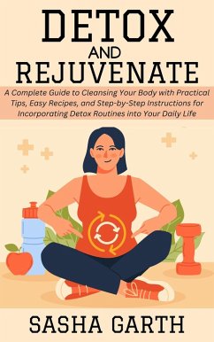 Cover Detox and Rejuvenate: A Complete Guide to Cleansing Your Body with Practical Tips, Easy Recipes, and Step-by-Step Instructions for Incorporating Detox Routines into Your Daily Life (eBook, ePUB)