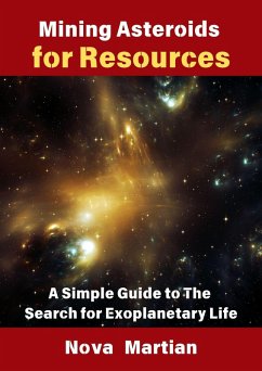 Mining Asteroids for Resources: A Simple Guide to The Search for Exoplanetary Life (eBook, ePUB) - Martian, Nova